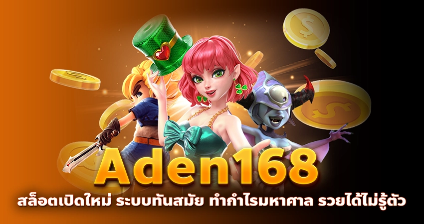  Aden168 สล็อตเปิดใหม่ ระบบทันสมัย ทำกำไรมหาศาล รวยได้ไม่รู้ตัว